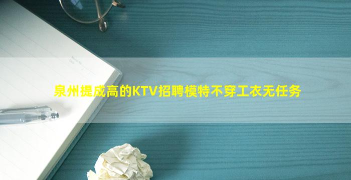 泉州提成高的KTV招聘模特不穿工衣无任务